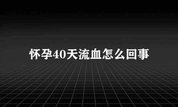 怀孕40天流血怎么回事