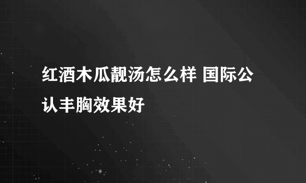 红酒木瓜靓汤怎么样 国际公认丰胸效果好