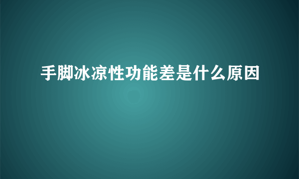 手脚冰凉性功能差是什么原因