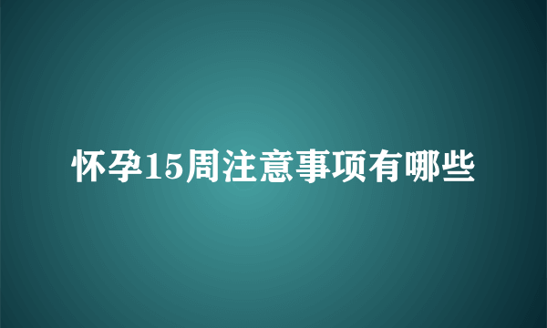 怀孕15周注意事项有哪些