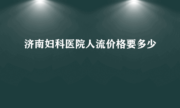 济南妇科医院人流价格要多少