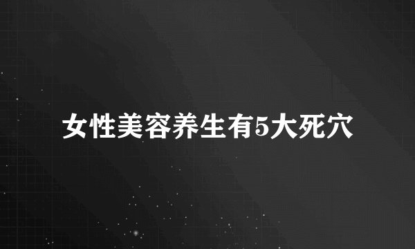 女性美容养生有5大死穴