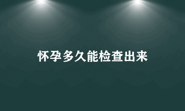 怀孕多久能检查出来