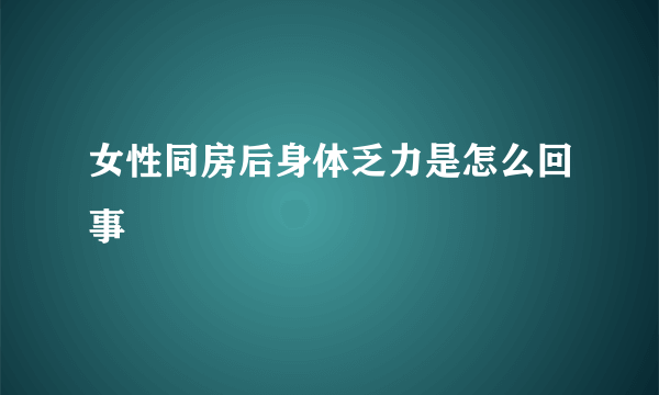 女性同房后身体乏力是怎么回事