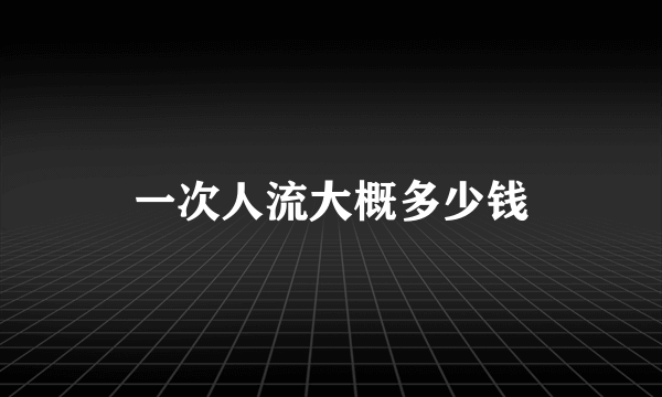 一次人流大概多少钱