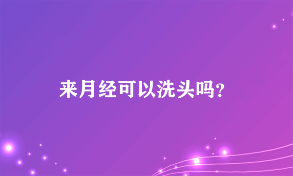 来月经可以洗头吗？