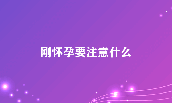 刚怀孕要注意什么