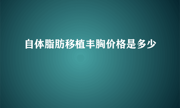 自体脂肪移植丰胸价格是多少