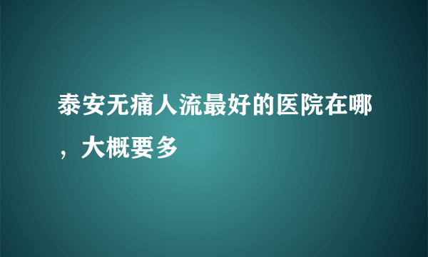 泰安无痛人流最好的医院在哪，大概要多