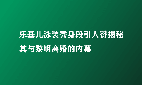 乐基儿泳装秀身段引人赞揭秘其与黎明离婚的内幕