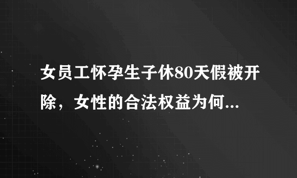 女员工怀孕生子休80天假被开除，女性的合法权益为何总是得不到保障？