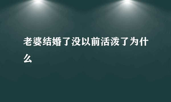 老婆结婚了没以前活泼了为什么