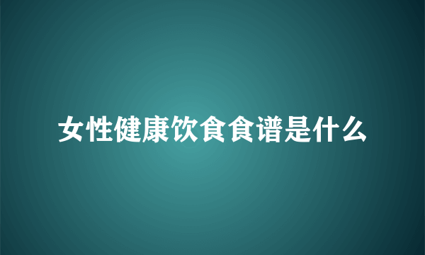 女性健康饮食食谱是什么