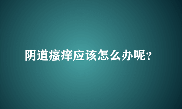 阴道瘙痒应该怎么办呢？