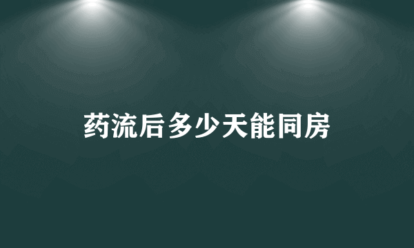 药流后多少天能同房