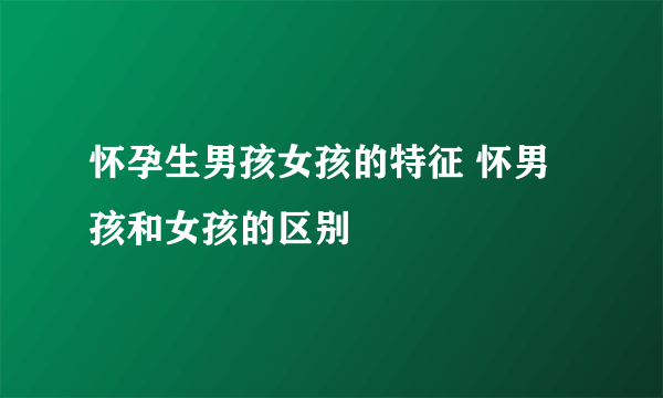 怀孕生男孩女孩的特征 怀男孩和女孩的区别