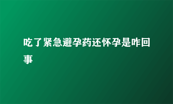 吃了紧急避孕药还怀孕是咋回事