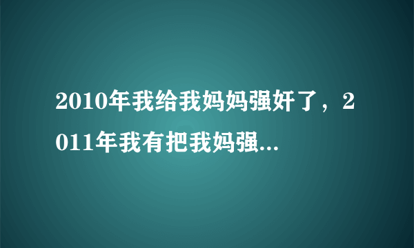 2010年我给我妈妈强奸了，2011年我有把我妈强奸了，2015年9月我妈把我当成老公了，我们又发生关糸，请问我会判几年刑？