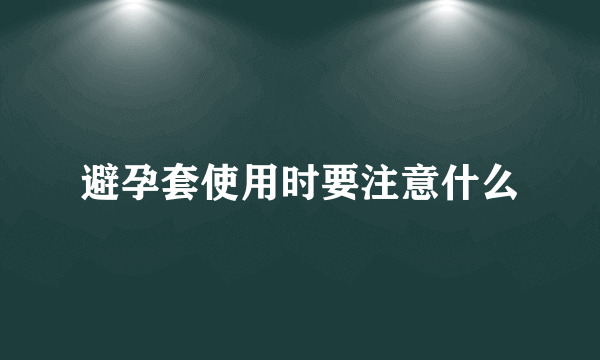 避孕套使用时要注意什么