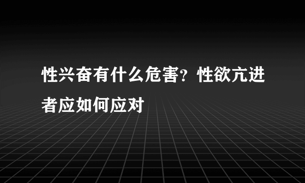 性兴奋有什么危害？性欲亢进者应如何应对