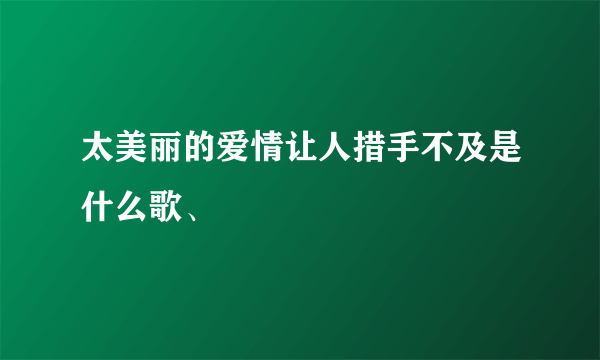 太美丽的爱情让人措手不及是什么歌、