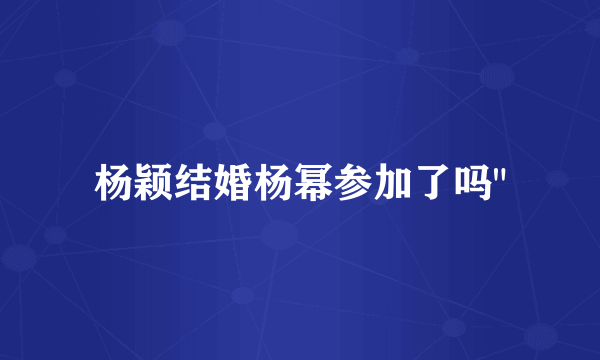 杨颖结婚杨幂参加了吗