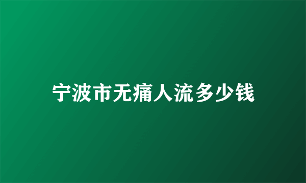 宁波市无痛人流多少钱