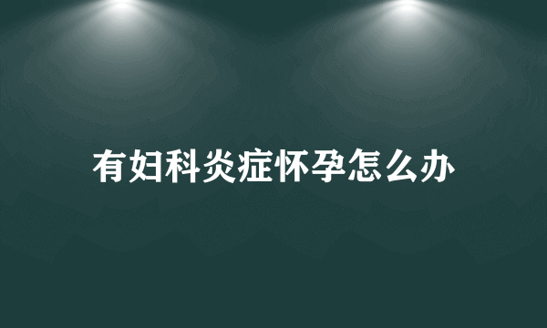 有妇科炎症怀孕怎么办