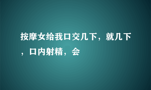 按摩女给我口交几下，就几下，口内射精，会