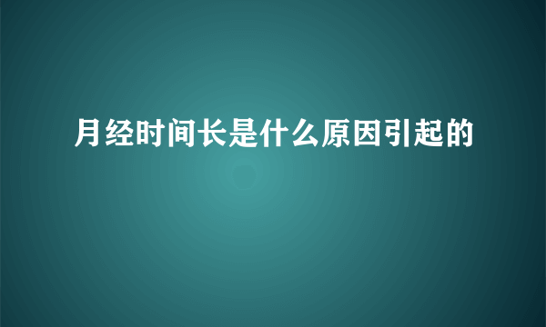 月经时间长是什么原因引起的