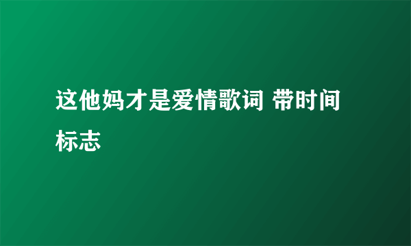 这他妈才是爱情歌词 带时间标志