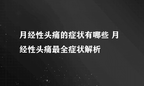 月经性头痛的症状有哪些 月经性头痛最全症状解析