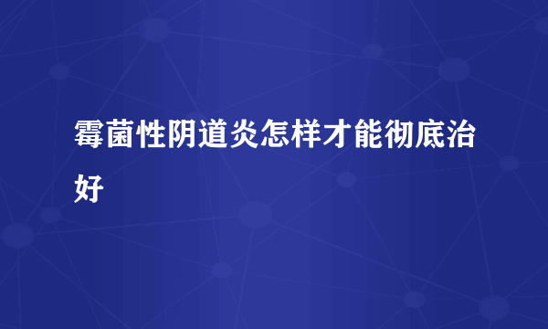 霉菌性阴道炎怎样才能彻底治好