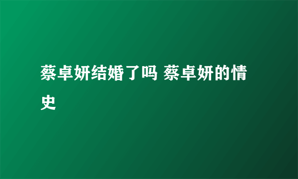 蔡卓妍结婚了吗 蔡卓妍的情史