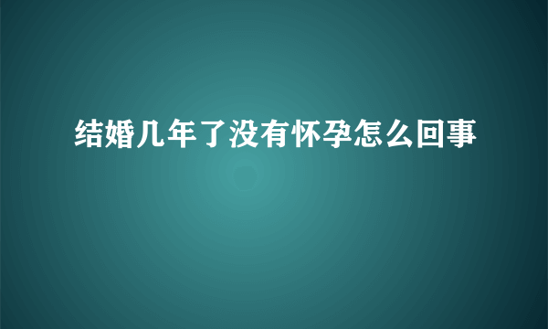 结婚几年了没有怀孕怎么回事