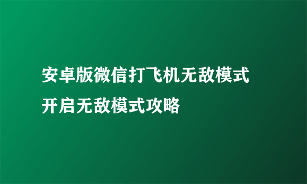 安卓版微信打飞机无敌模式 开启无敌模式攻略