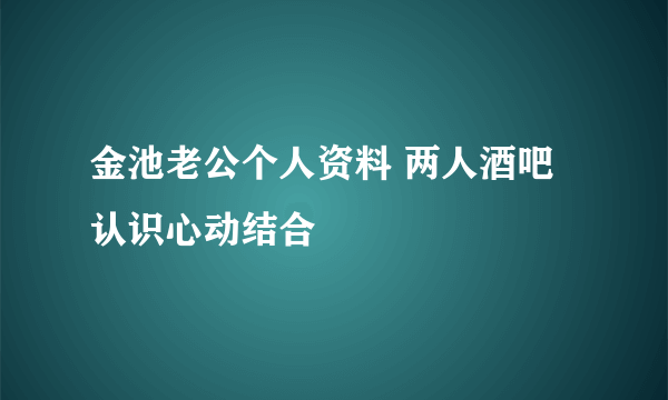 金池老公个人资料 两人酒吧认识心动结合