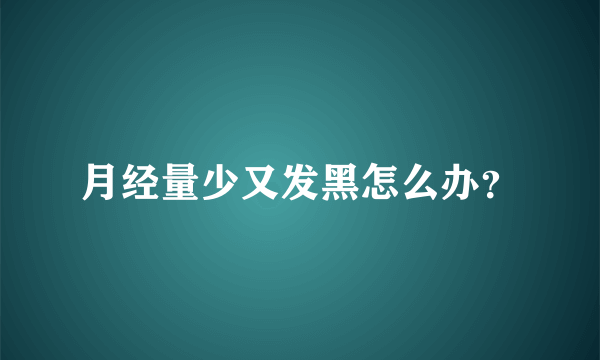 月经量少又发黑怎么办？