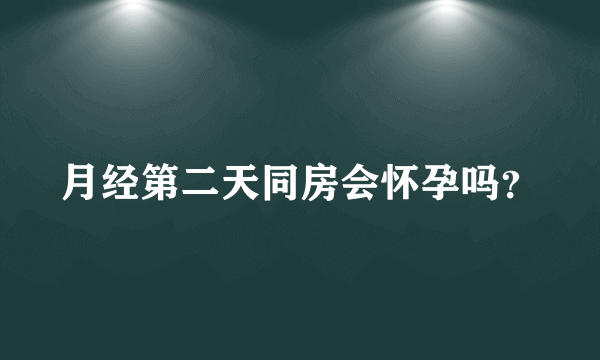 月经第二天同房会怀孕吗？