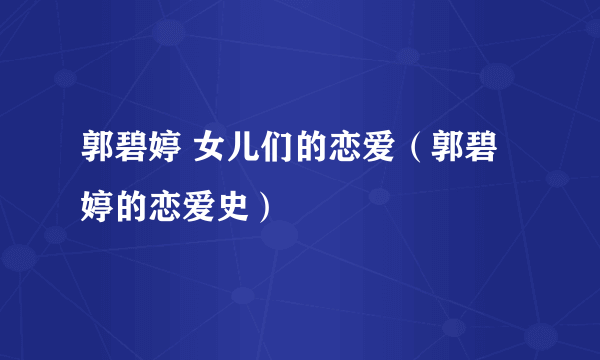 郭碧婷 女儿们的恋爱（郭碧婷的恋爱史）