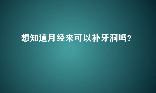 想知道月经来可以补牙洞吗？