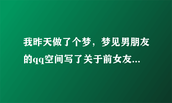 我昨天做了个梦，梦见男朋友的qq空间写了关于前女友的话还叫老婆，醒来后我很不开心心里很难受