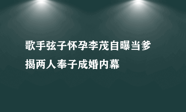 歌手弦子怀孕李茂自曝当爹 揭两人奉子成婚内幕