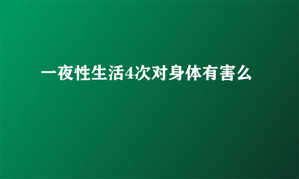 一夜性生活4次对身体有害么