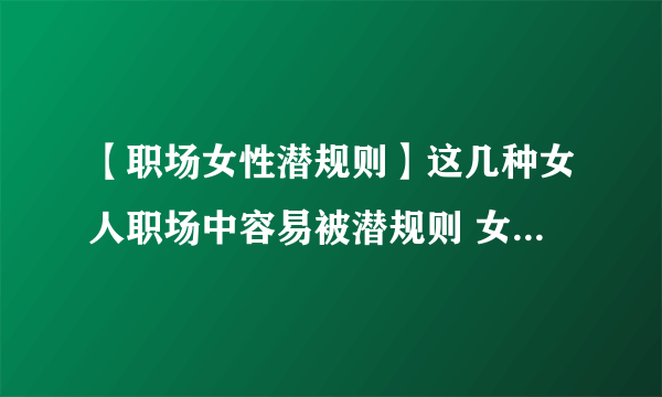 【职场女性潜规则】这几种女人职场中容易被潜规则 女性遇到职场潜规则怎么办