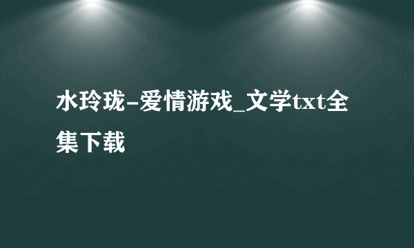 水玲珑-爱情游戏_文学txt全集下载