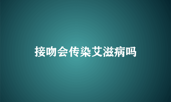 接吻会传染艾滋病吗