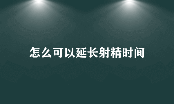 怎么可以延长射精时间