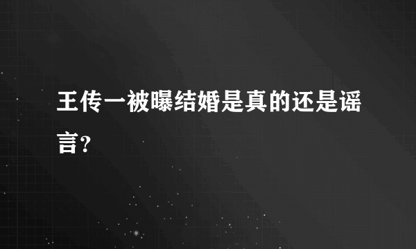 王传一被曝结婚是真的还是谣言？