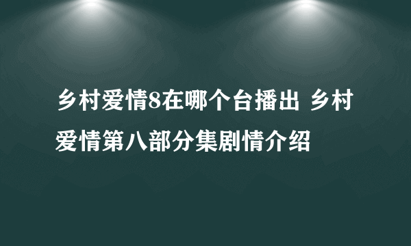 乡村爱情8在哪个台播出 乡村爱情第八部分集剧情介绍